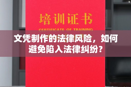 黄州文凭制作的法律风险，如何避免陷入法律纠纷？